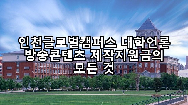 인천글로벌캠퍼스 대학언론 방송콘텐츠 제작지원금의 모든 것