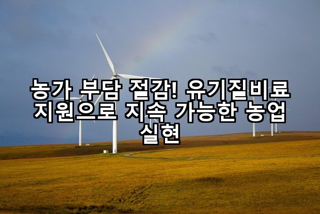 농가 부담 절감! 유기질비료 지원으로 지속 가능한 농업 실현